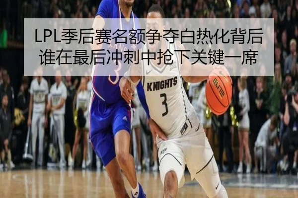 LPL季后赛名额争夺白热化背后 谁在最后冲刺中抢下关键一席